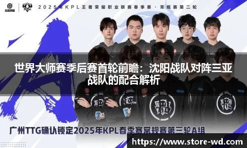 世界大师赛季后赛首轮前瞻：沈阳战队对阵三亚战队的配合解析
