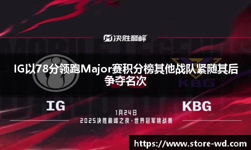 IG以78分领跑Major赛积分榜其他战队紧随其后争夺名次
